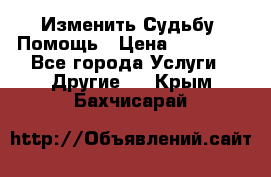 Изменить Судьбу, Помощь › Цена ­ 15 000 - Все города Услуги » Другие   . Крым,Бахчисарай